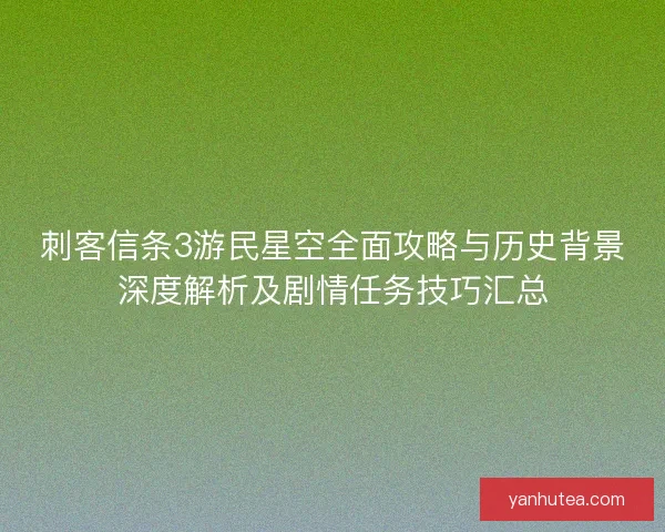 刺客信条3游民星空全面攻略与历史背景深度解析及剧情任务技巧汇总