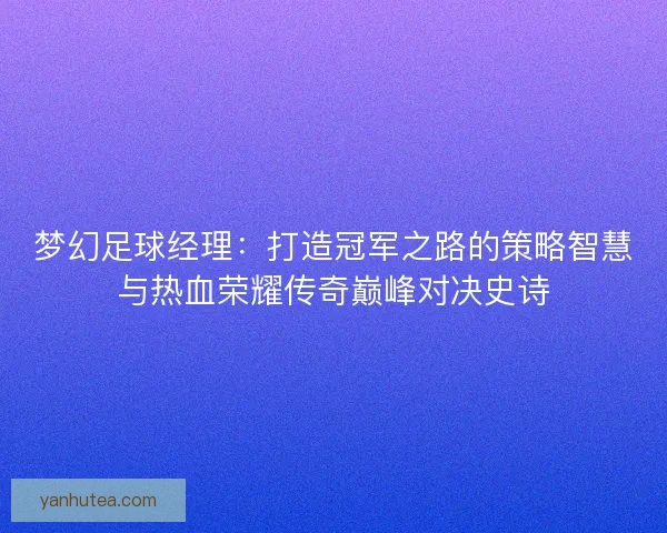 梦幻足球经理：打造冠军之路的策略智慧与热血荣耀传奇巅峰对决史诗